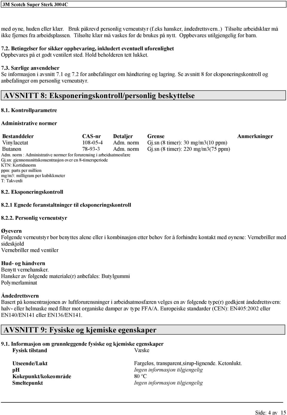 Særlige anvendelser Se informasjon i avsnitt 7.1 og 7.2 for anbefalinger om håndtering og lagring. Se avsnitt 8 for eksponeringskontroll og anbefalinger om personlig verneutstyr.