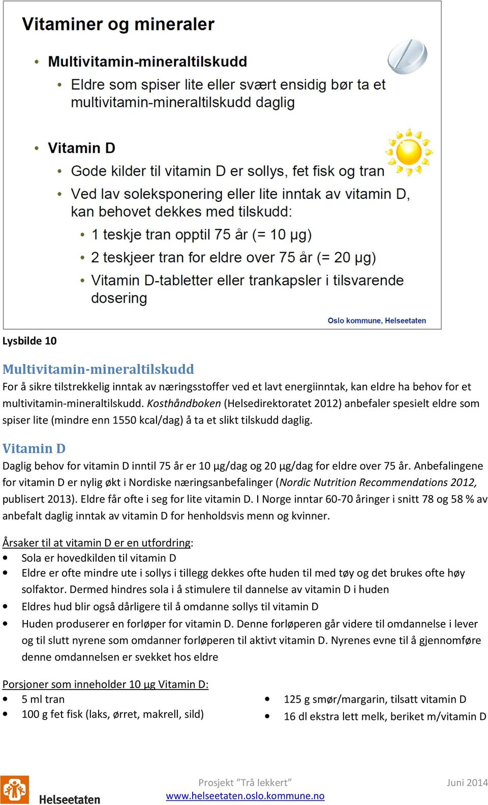 Vitamin D Daglig behov for vitamin D inntil 75 år er 10 µg/dag og 20 µg/dag for eldre over 75 år.