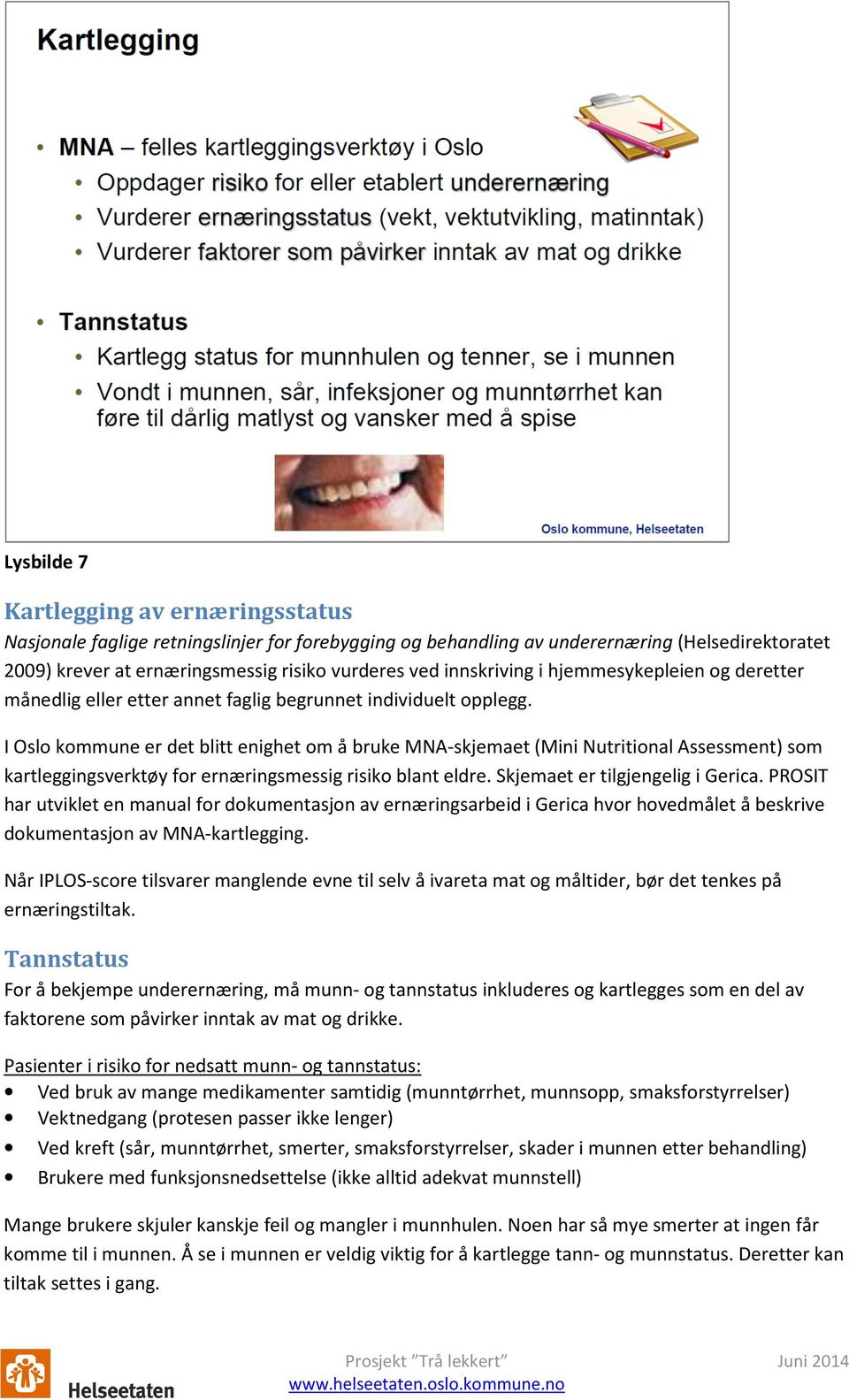 I Oslo kommune er det blitt enighet om å bruke MNA-skjemaet (Mini Nutritional Assessment) som kartleggingsverktøy for ernæringsmessig risiko blant eldre. Skjemaet er tilgjengelig i Gerica.