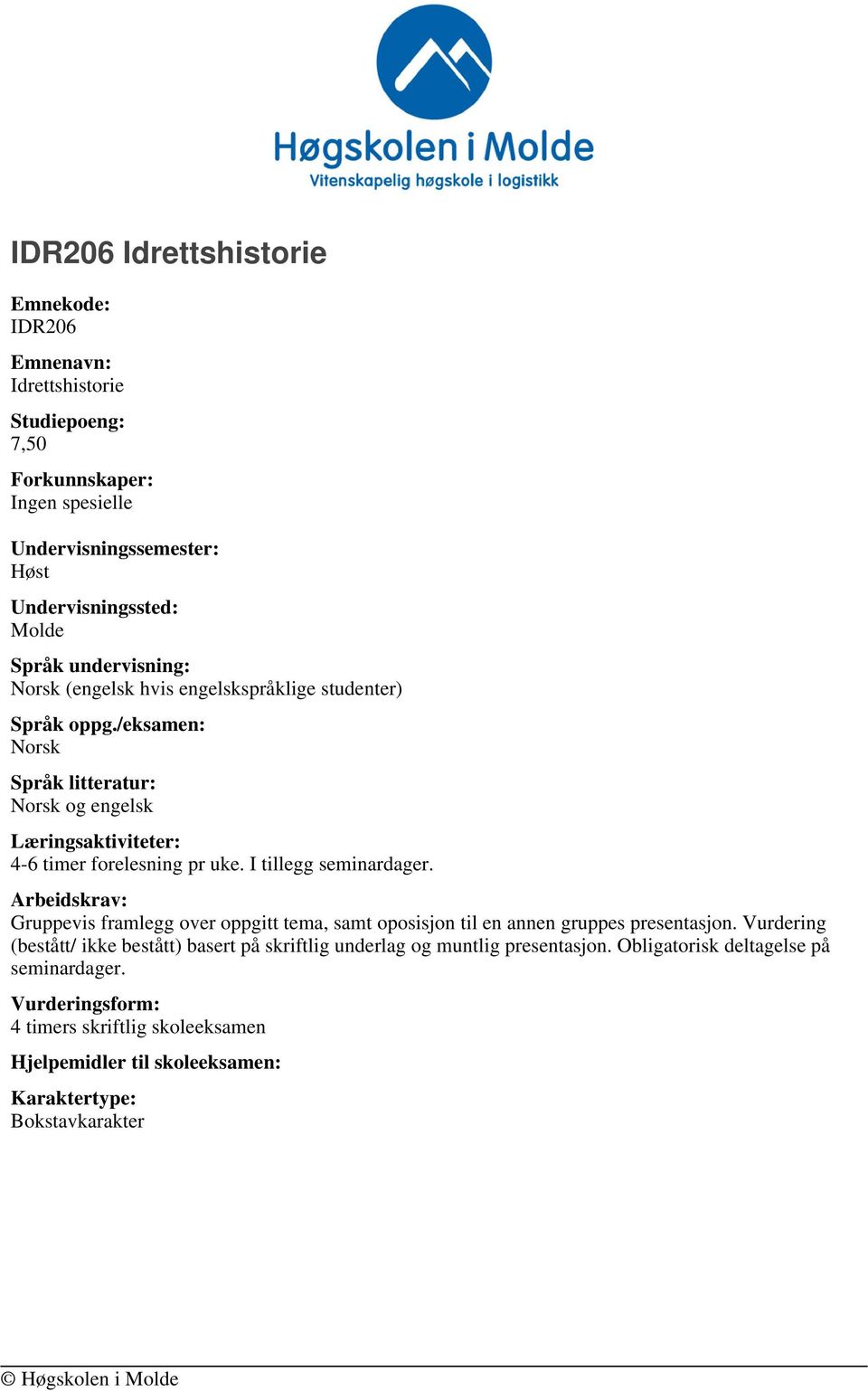 I tillegg seminardager. Arbeidskrav: Gruppevis framlegg over oppgitt tema, samt oposisjon til en annen gruppes presentasjon.