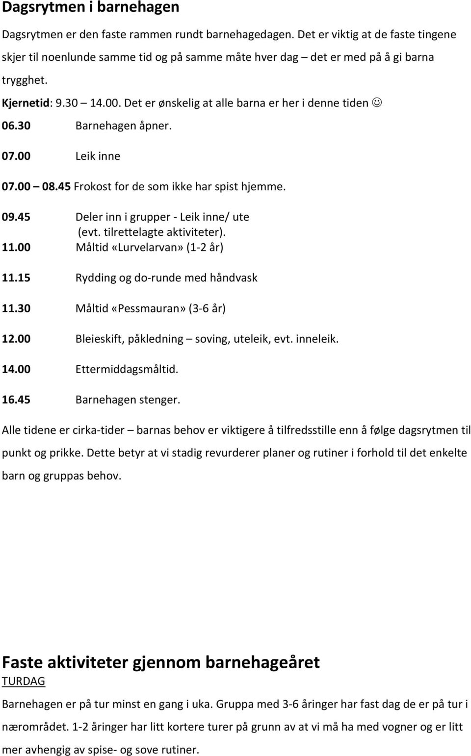 Det er ønskelig at alle barna er her i denne tiden 06.30 Barnehagen åpner. 07.00 Leik inne 07.00 08.45 Frokost for de som ikke har spist hjemme. 09.45 Deler inn i grupper - Leik inne/ ute (evt.