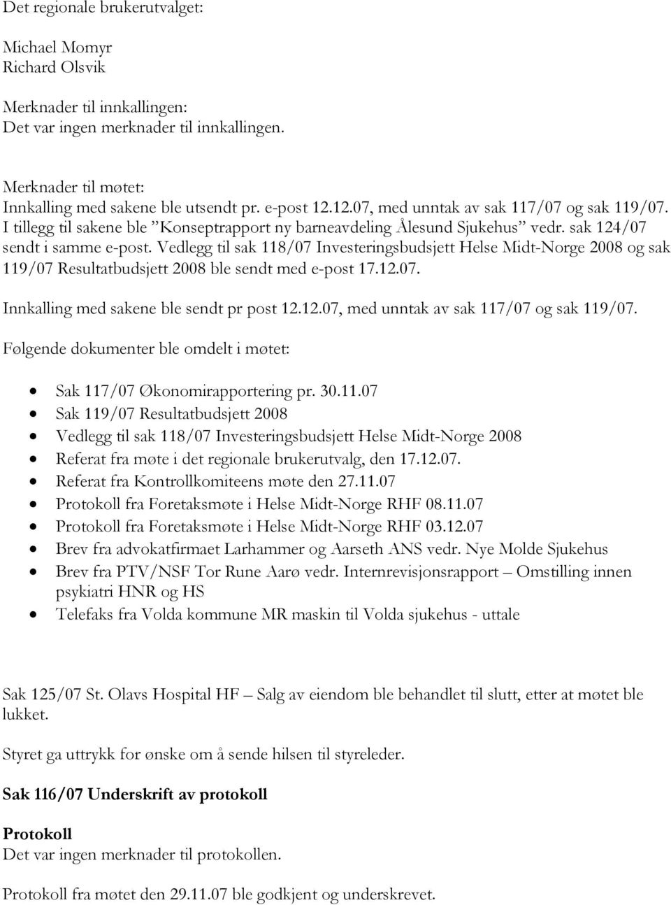 Vedlegg til sak 118/07 Investeringsbudsjett Helse Midt-Norge 2008 og sak 119/07 Resultatbudsjett 2008 ble sendt med e-post 17.12.07. Innkalling med sakene ble sendt pr post 12.12.07, med unntak av sak 117/07 og sak 119/07.