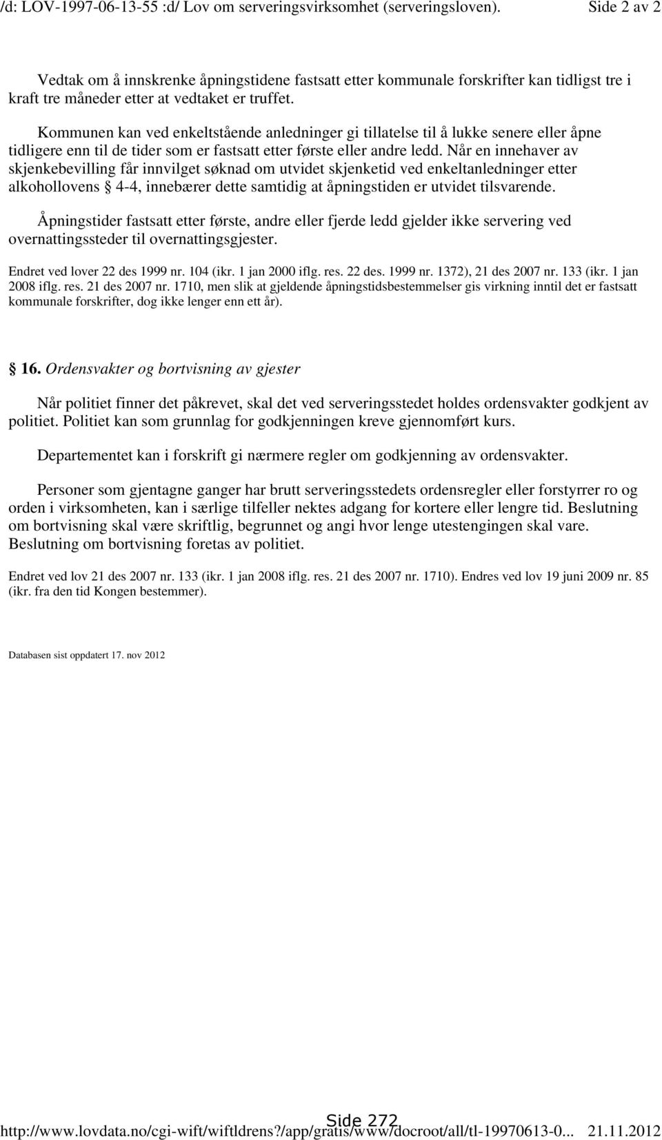 Kommunen kan ved enkeltstående anledninger gi tillatelse til å lukke senere eller åpne tidligere enn til de tider som er fastsatt etter første eller andre ledd.