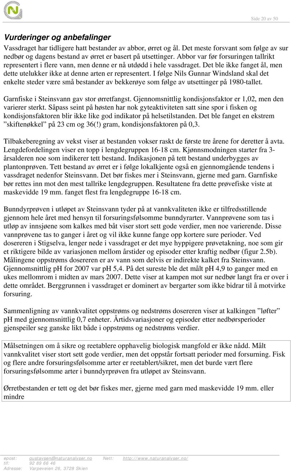 I følge Nils Gunnar Windsland skal det enkelte steder være små bestander av bekkerøye som følge av utsettinger på 1980-tallet. Garnfiske i Steinsvann gav stor ørretfangst.