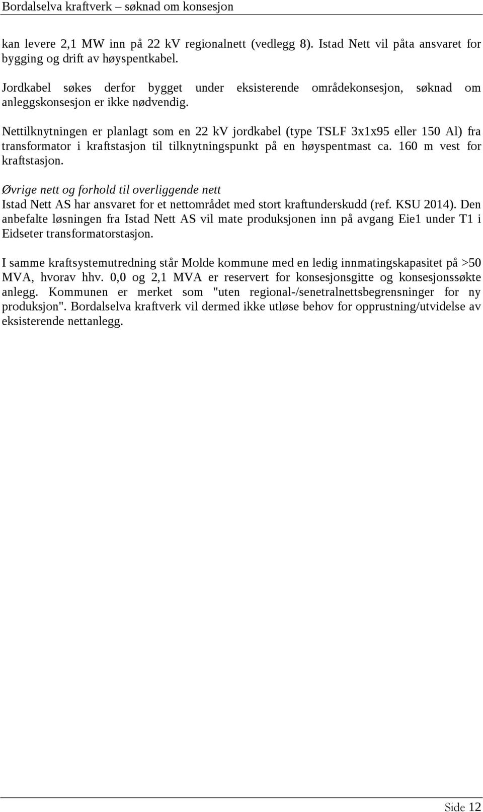 Nettilknytningen er planlagt som en 22 kv jordkabel (type TSLF 3x1x95 eller 150 Al) fra transformator i kraftstasjon til tilknytningspunkt på en høyspentmast ca. 160 m vest for kraftstasjon.