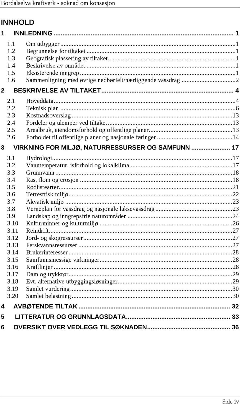 4 Fordeler og ulemper ved tiltaket... 13 2.5 Arealbruk, eiendomsforhold og offentlige planer... 13 2.6 Forholdet til offentlige planer og nasjonale føringer.