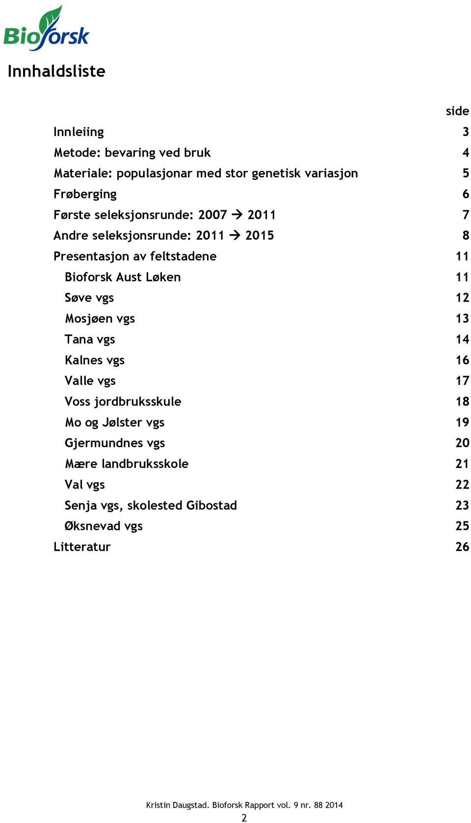 Bioforsk Aust Løken 11 Søve vgs 12 Mosjøen vgs 13 Tana vgs 14 Kalnes vgs 16 Valle vgs 17 Voss jordbruksskule 18 Mo og