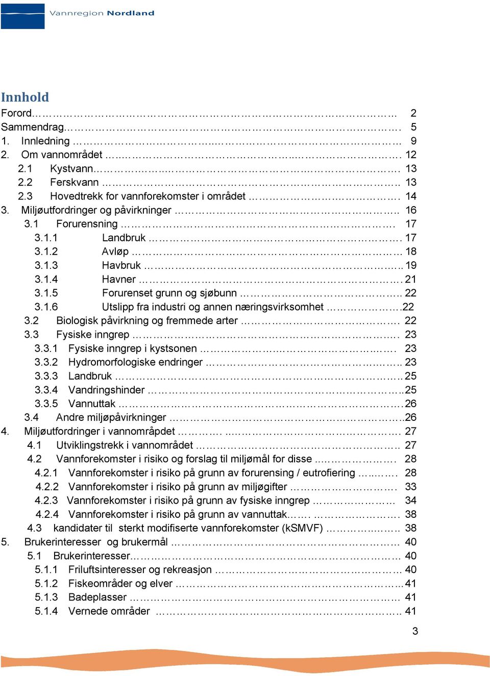 22 3.2 Biologisk påvirkning og fremmede arter. 22 3.3 Fysiske inngrep.. 23 3.3.1 Fysiske inngrep i kystsonen... 23 3.3.2 Hydromorfologiske endringer... 23 3.3.3 Landbruk.. 25 3.3.4 Vandringshinder.