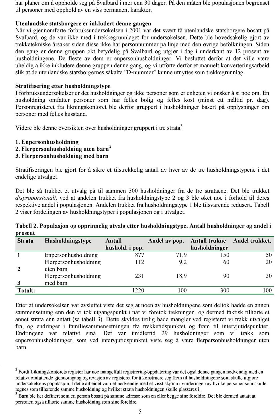 for undersøkelsen. Dette ble hovedsakelig gjort av trekketekniske årsaker siden disse ikke har personnummer på linje med den øvrige befolkningen.