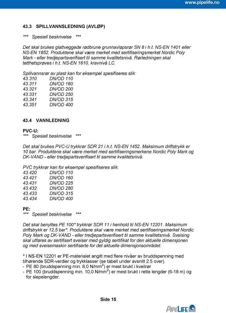 Spillvannsrør av plast kan for eksempel spesifiseres slik: 43.310 DN/OD 110 43.311 DN/OD 160 43.321 DN/OD 200 43.331 DN/OD 250 43.341 DN/OD 315 43.351 DN/OD 400 43.