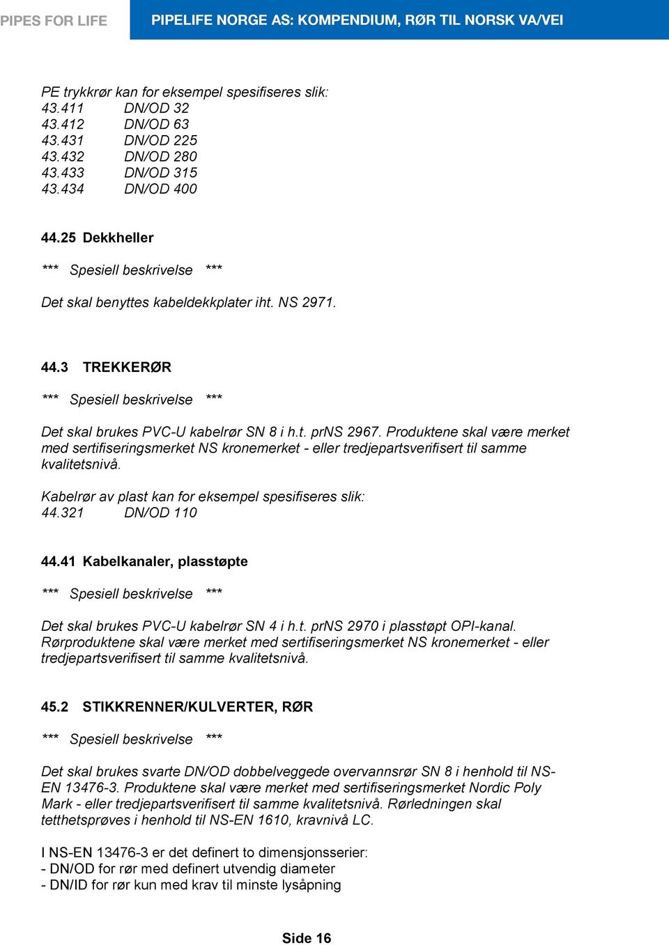 Produktene skal være merket med sertifiseringsmerket NS kronemerket - eller tredjepartsverifisert til samme kvalitetsnivå. Kabelrør av plast kan for eksempel spesifiseres slik: 44.321 DN/OD 110 44.