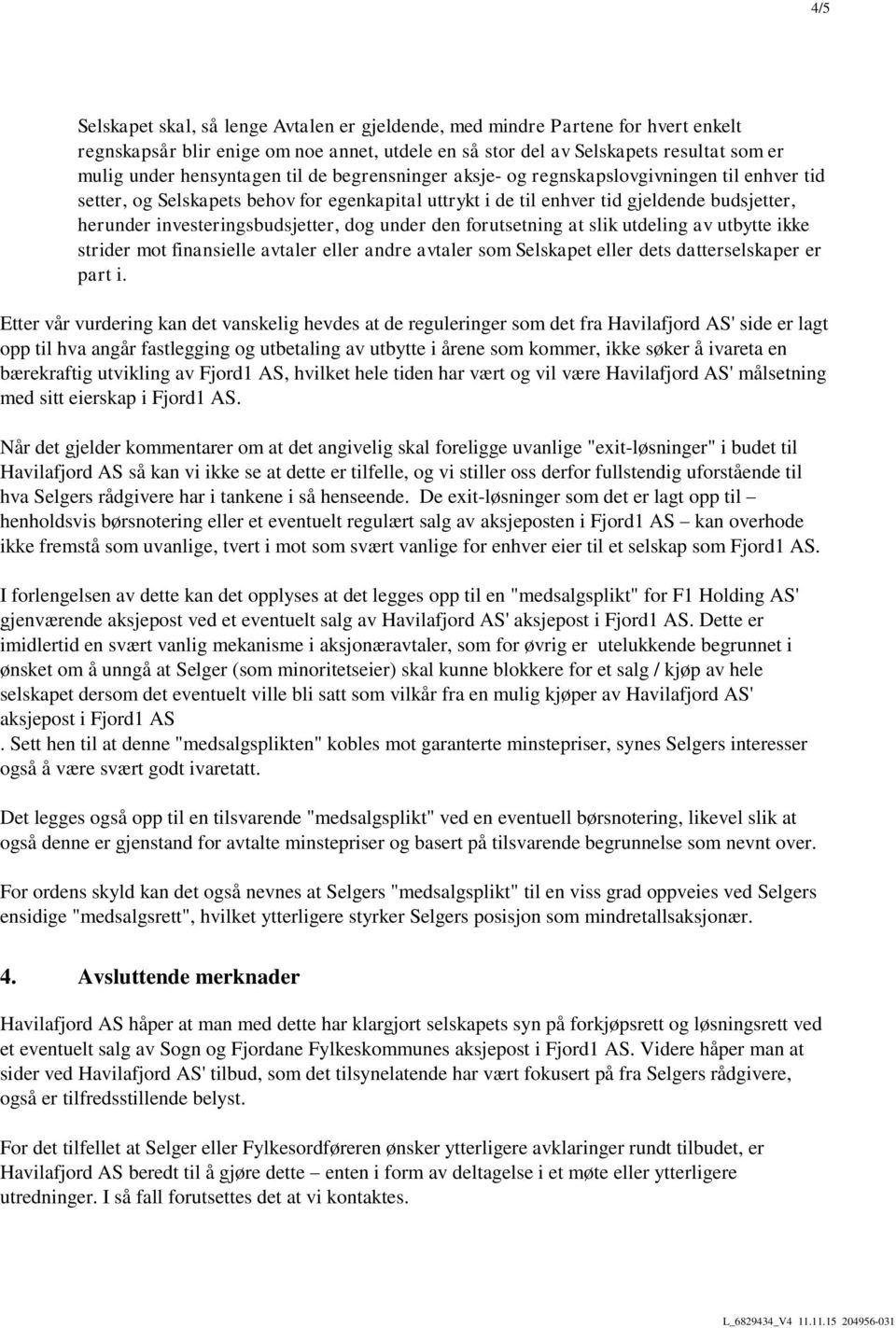 under den forutsetning at slik utdeling av utbytte ikke strider mot finansielle avtaler eller andre avtaler som Selskapet eller dets datterselskaper er part i.