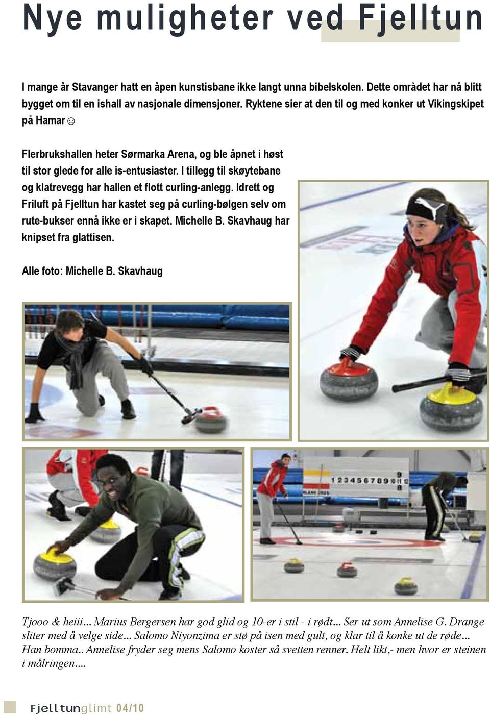 I tillegg til skøytebane og klatrevegg har hallen et flott curling-anlegg. Idrett og Friluft på Fjelltun har kastet seg på curling-bølgen selv om rute-bukser ennå ikke er i skapet. Michelle B.