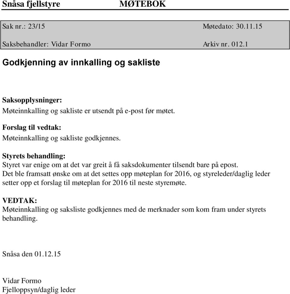 Møteinnkalling og sakliste godkjennes. Styrets behandling: Styret var enige om at det var greit å få saksdokumenter tilsendt bare på epost.