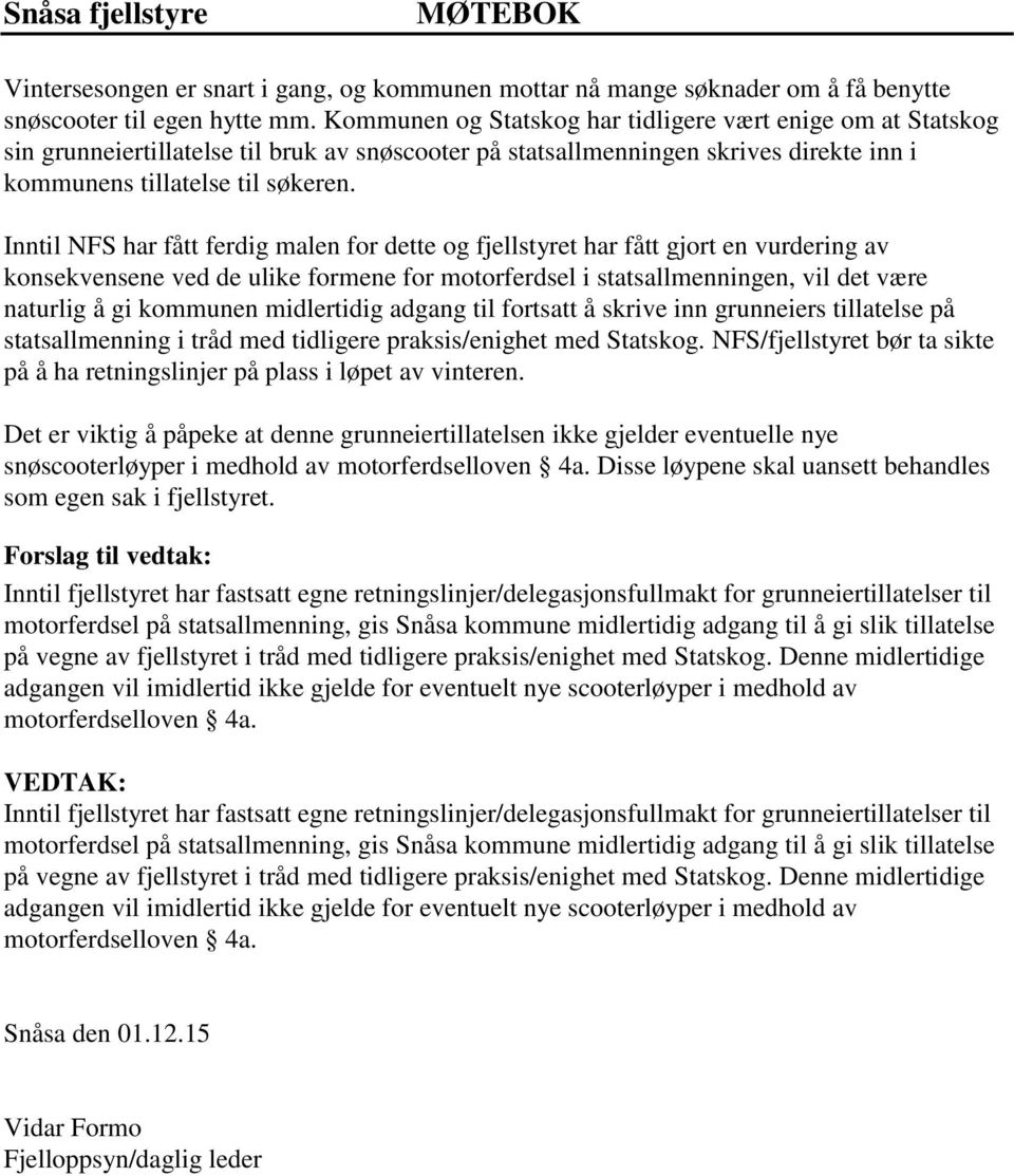 Inntil NFS har fått ferdig malen for dette og fjellstyret har fått gjort en vurdering av konsekvensene ved de ulike formene for motorferdsel i statsallmenningen, vil det være naturlig å gi kommunen