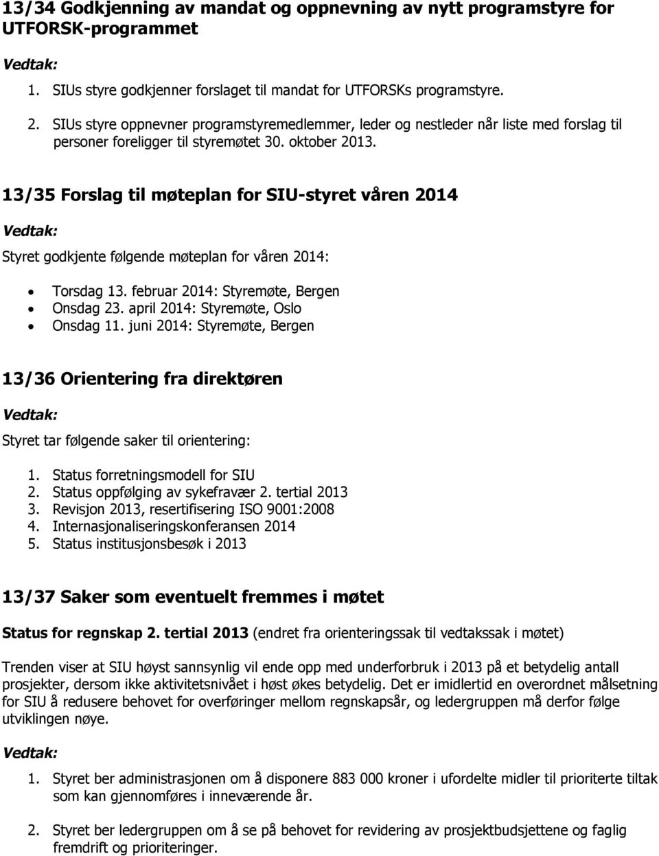 13/35 Forslag til møteplan for SIU-styret våren 2014 Styret godkjente følgende møteplan for våren 2014: Torsdag 13. februar 2014: Styremøte, Bergen Onsdag 23. april 2014: Styremøte, Oslo Onsdag 11.