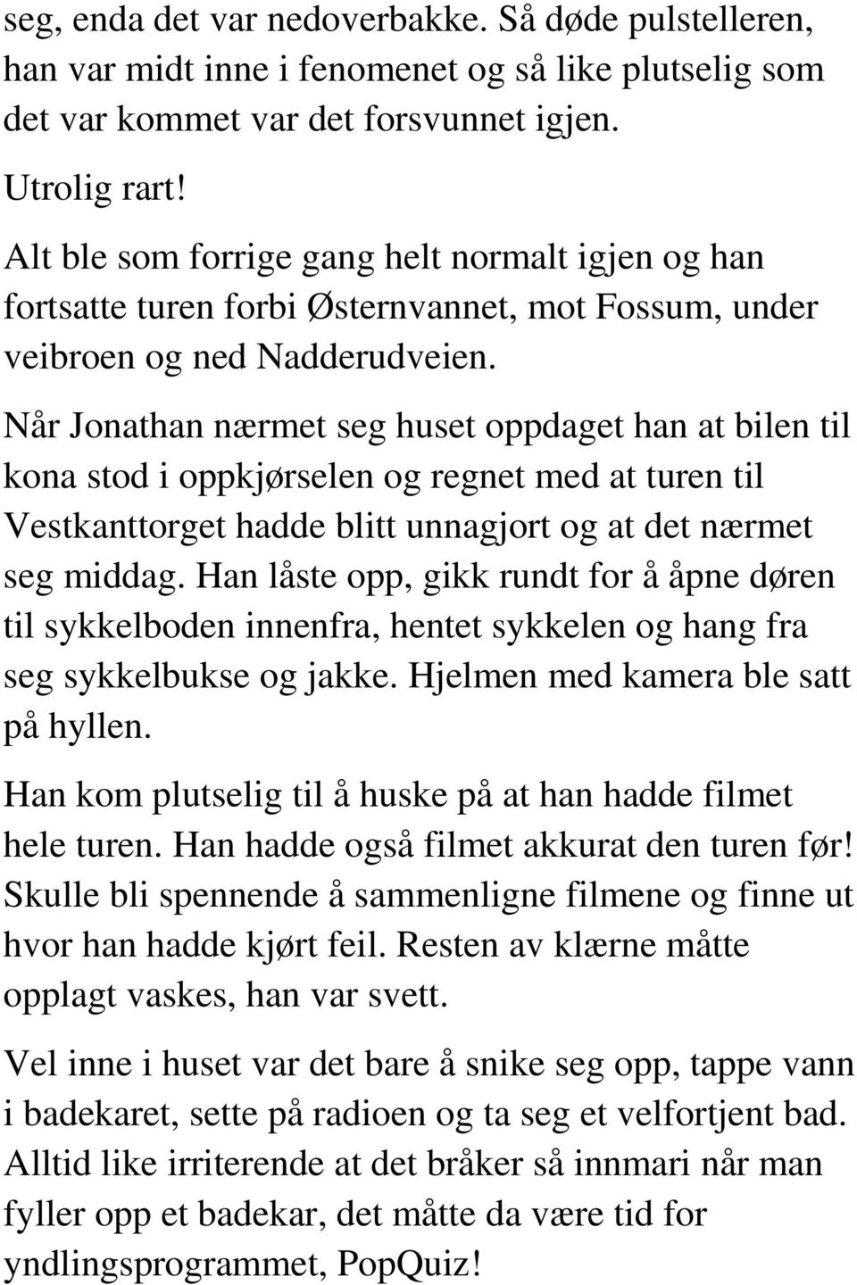 Når Jonathan nærmet seg huset oppdaget han at bilen til kona stod i oppkjørselen og regnet med at turen til Vestkanttorget hadde blitt unnagjort og at det nærmet seg middag.