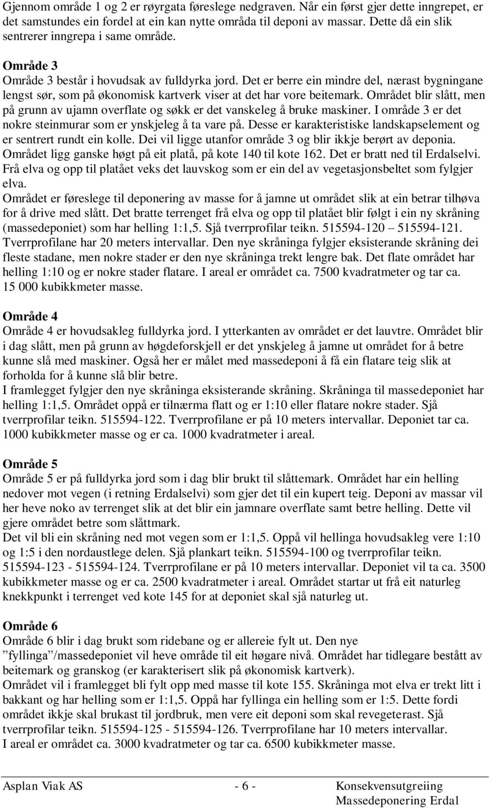 Det er berre ein mindre del, nærast bygningane lengst sør, som på økonomisk kartverk viser at det har vore beitemark.