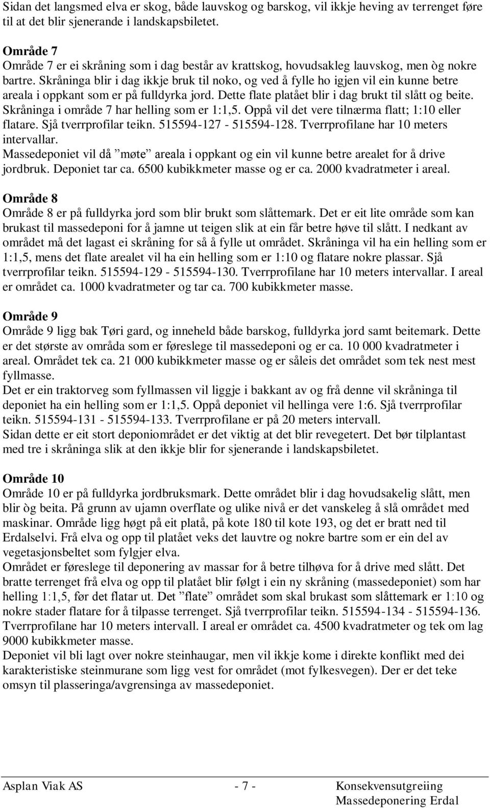 Skråninga blir i dag ikkje bruk til noko, og ved å fylle ho igjen vil ein kunne betre areala i oppkant som er på fulldyrka jord. Dette flate platået blir i dag brukt til slått og beite.