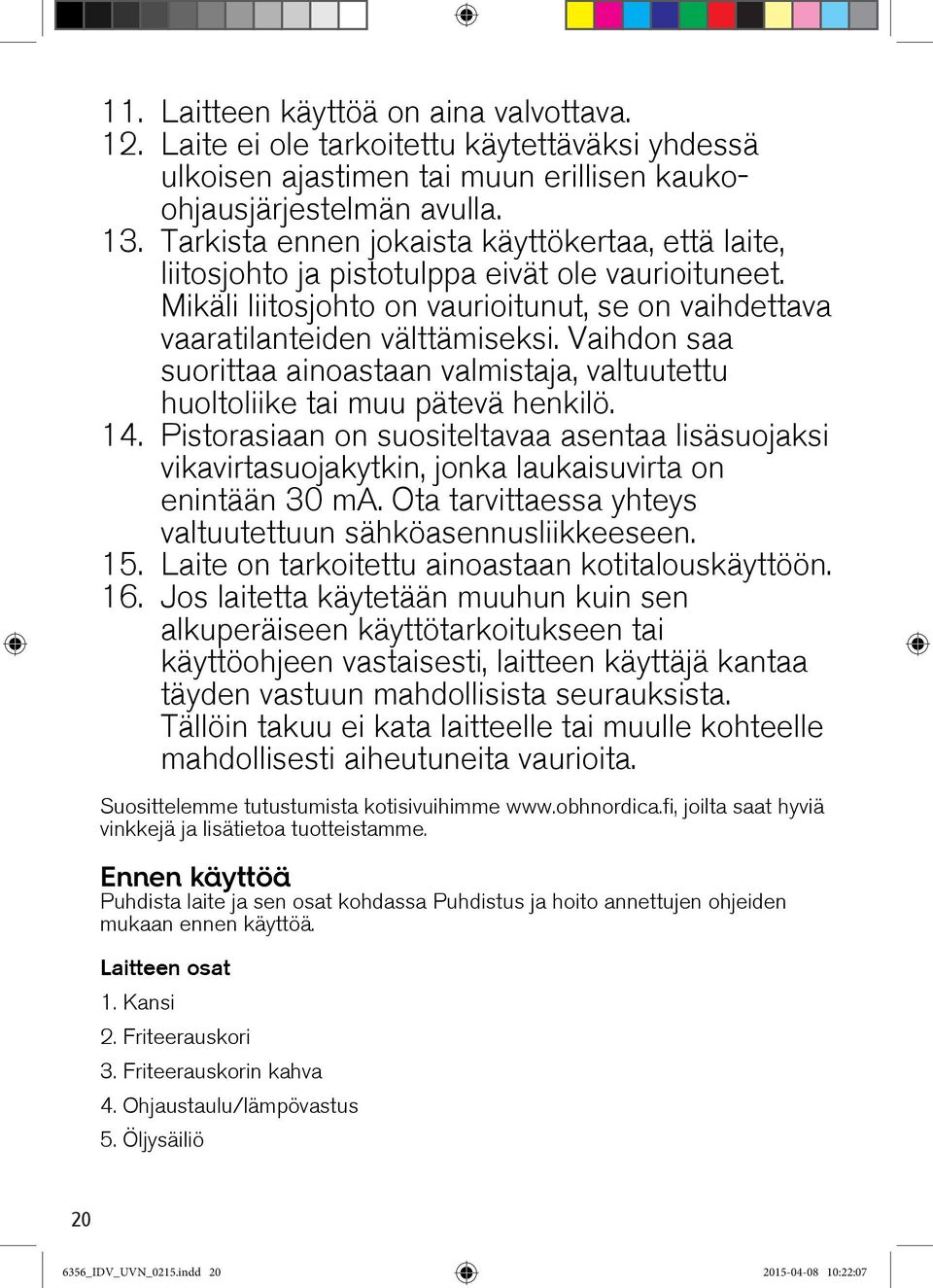 Vaihdon saa suorittaa ainoastaan valmistaja, valtuutettu huoltoliike tai muu pätevä henkilö. 14.