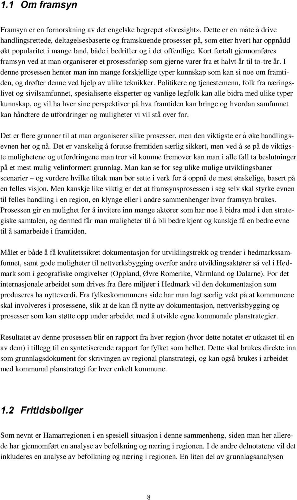 Kort fortalt gjennomføres framsyn ved at man organiserer et prosessforløp som gjerne varer fra et halvt år til to-tre år.