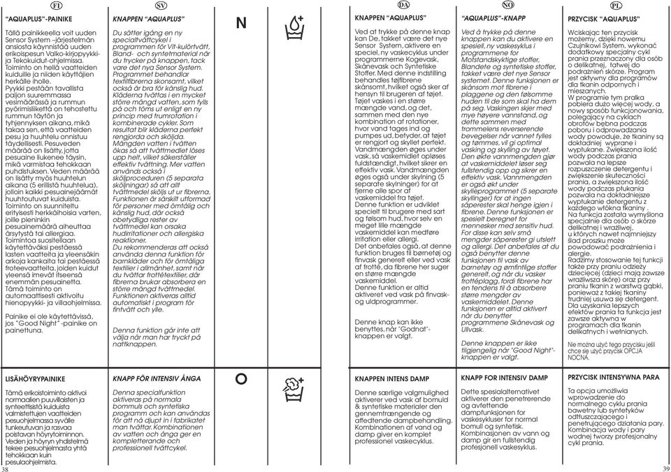 Pyykki pestään tavallista paljon suuremmassa vesimäärässä ja rummun pyörimisliikettä on tehostettu rummun täytön ja tyhjennyksen aikana, mikä takaa sen, että vaatteiden pesu ja huuhtelu onnistuu