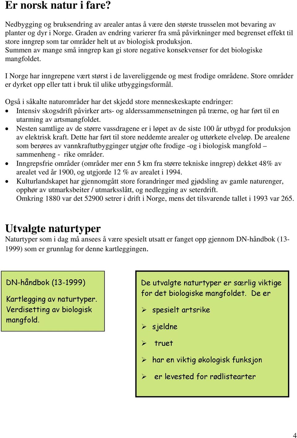 Summen av mange små inngrep kan gi store negative konsekvenser for det biologiske mangfoldet. I Norge har inngrepene vært størst i de lavereliggende og mest frodige områdene.