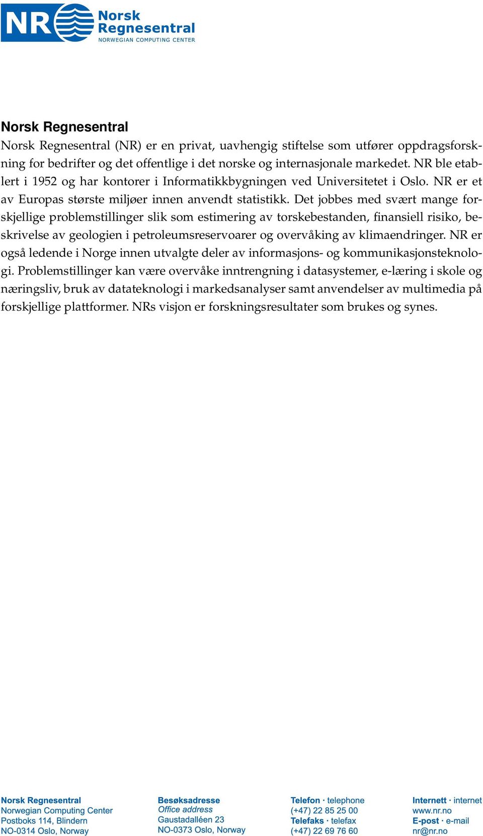 Det jobbes med svært mange forskjellige problemstillinger slik som estimering av torskebestanden, finansiell risiko, beskrivelse av geologien i petroleumsreservoarer og overvåking av klimaendringer.