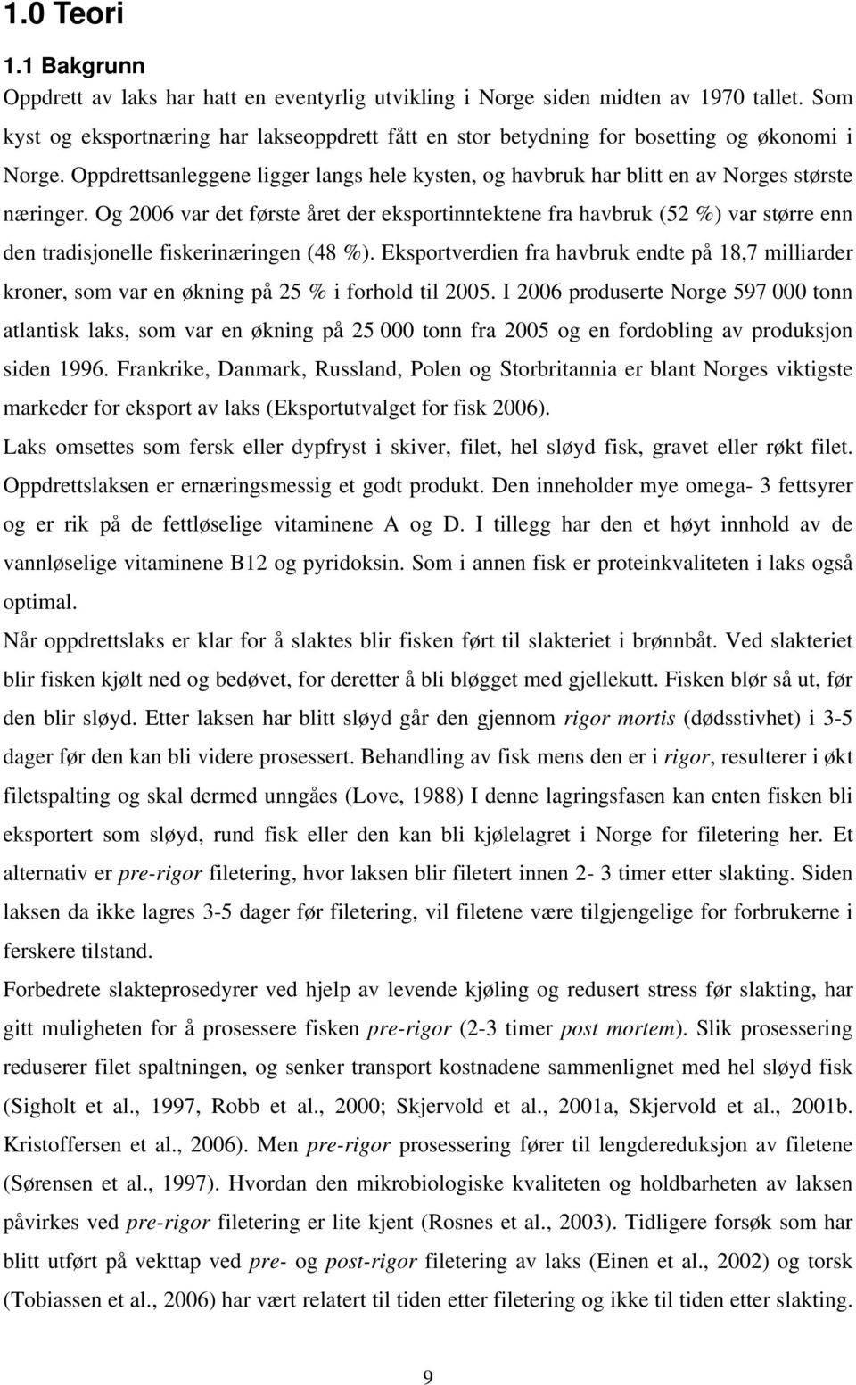 Og 2006 var det første året der eksportinntektene fra havbruk (52 %) var større enn den tradisjonelle fiskerinæringen (48 %).