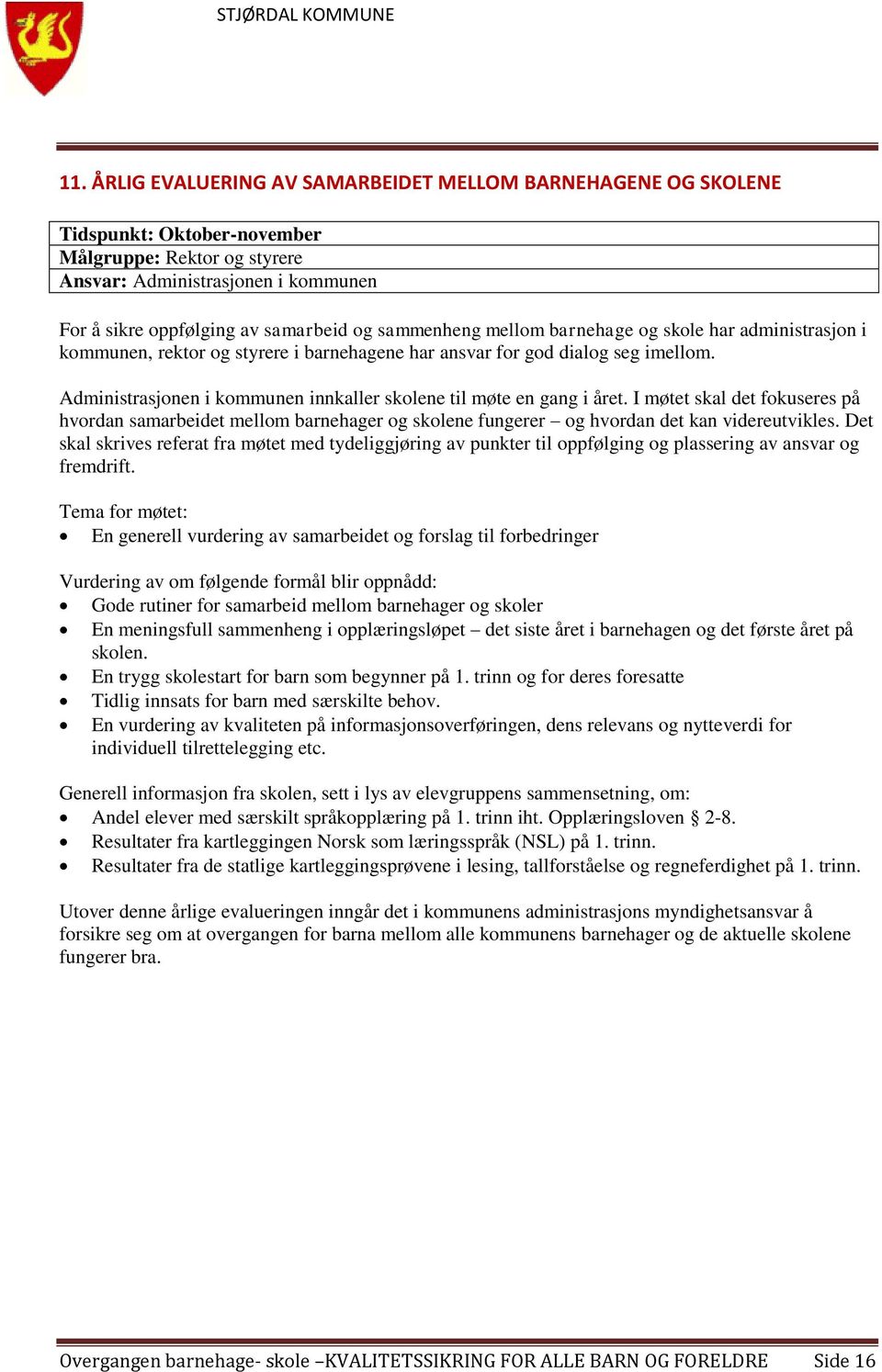 Administrasjonen i kommunen innkaller skolene til møte en gang i året. I møtet skal det fokuseres på hvordan samarbeidet mellom barnehager og skolene fungerer og hvordan det kan videreutvikles.