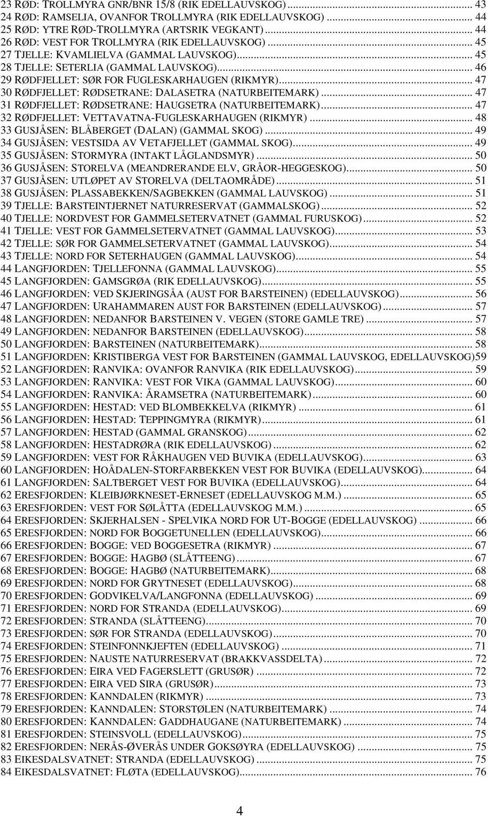 .. 47 30 RØDFJELLET: RØDSETRANE: DALASETRA (NATURBEITEMARK)... 47 31 RØDFJELLET: RØDSETRANE: HAUGSETRA (NATURBEITEMARK)... 47 32 RØDFJELLET: VETTAVATNA-FUGLESKARHAUGEN (RIKMYR).