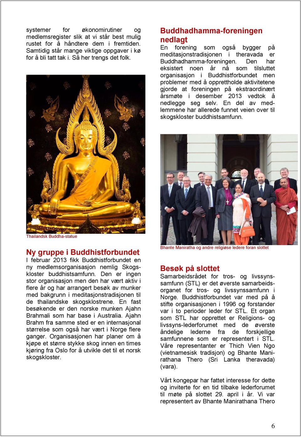 Den har eksistert noen år nå som tilsluttet organisasjon i Buddhistforbundet men problemer med å opprettholde aktivitetene gjorde at foreningen på ekstraordinært årsmøte i desember 2013 vedtok å