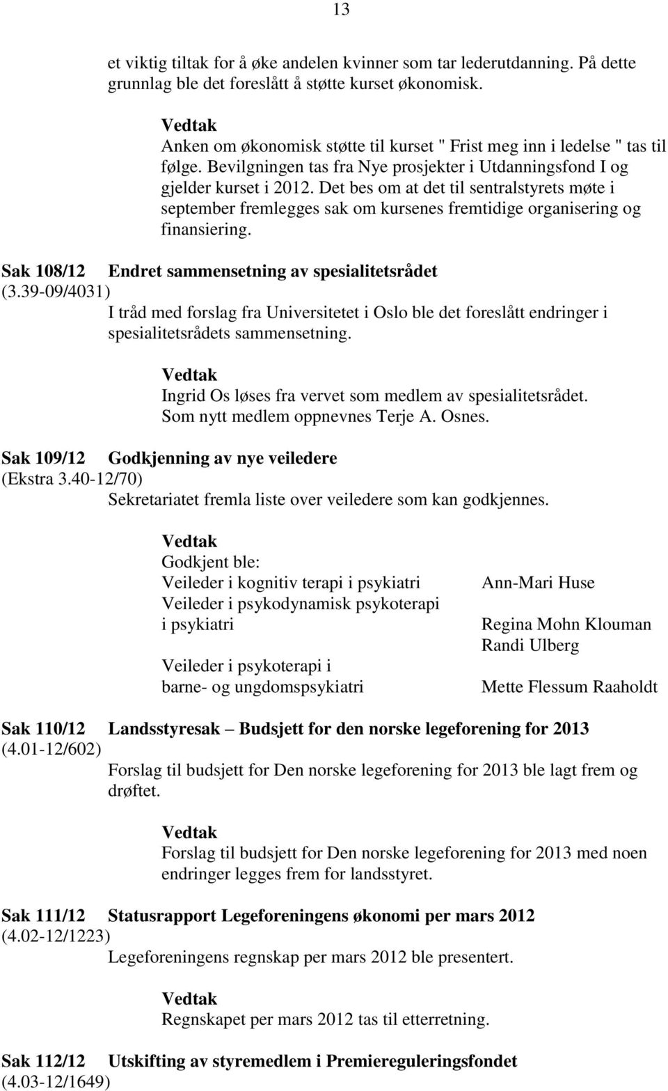 Det bes om at det til sentralstyrets møte i september fremlegges sak om kursenes fremtidige organisering og finansiering. Sak 108/12 Endret sammensetning av spesialitetsrådet (3.