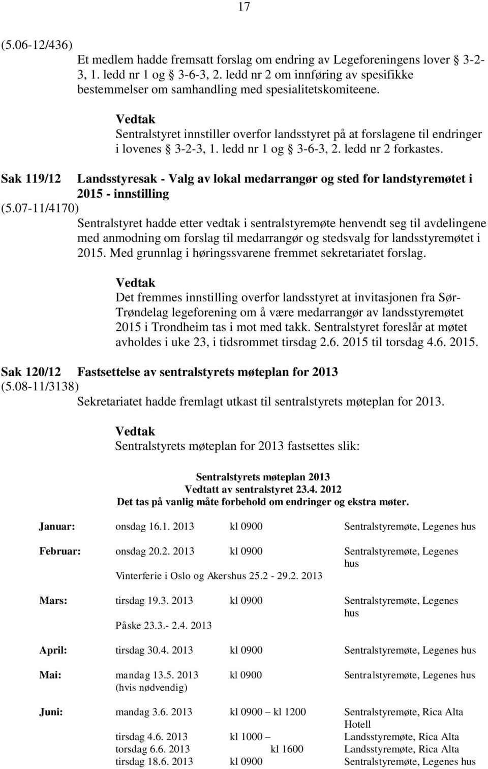 ledd nr 1 og 3-6-3, 2. ledd nr 2 forkastes. Sak 119/12 Landsstyresak - Valg av lokal medarrangør og sted for landstyremøtet i 2015 - innstilling (5.