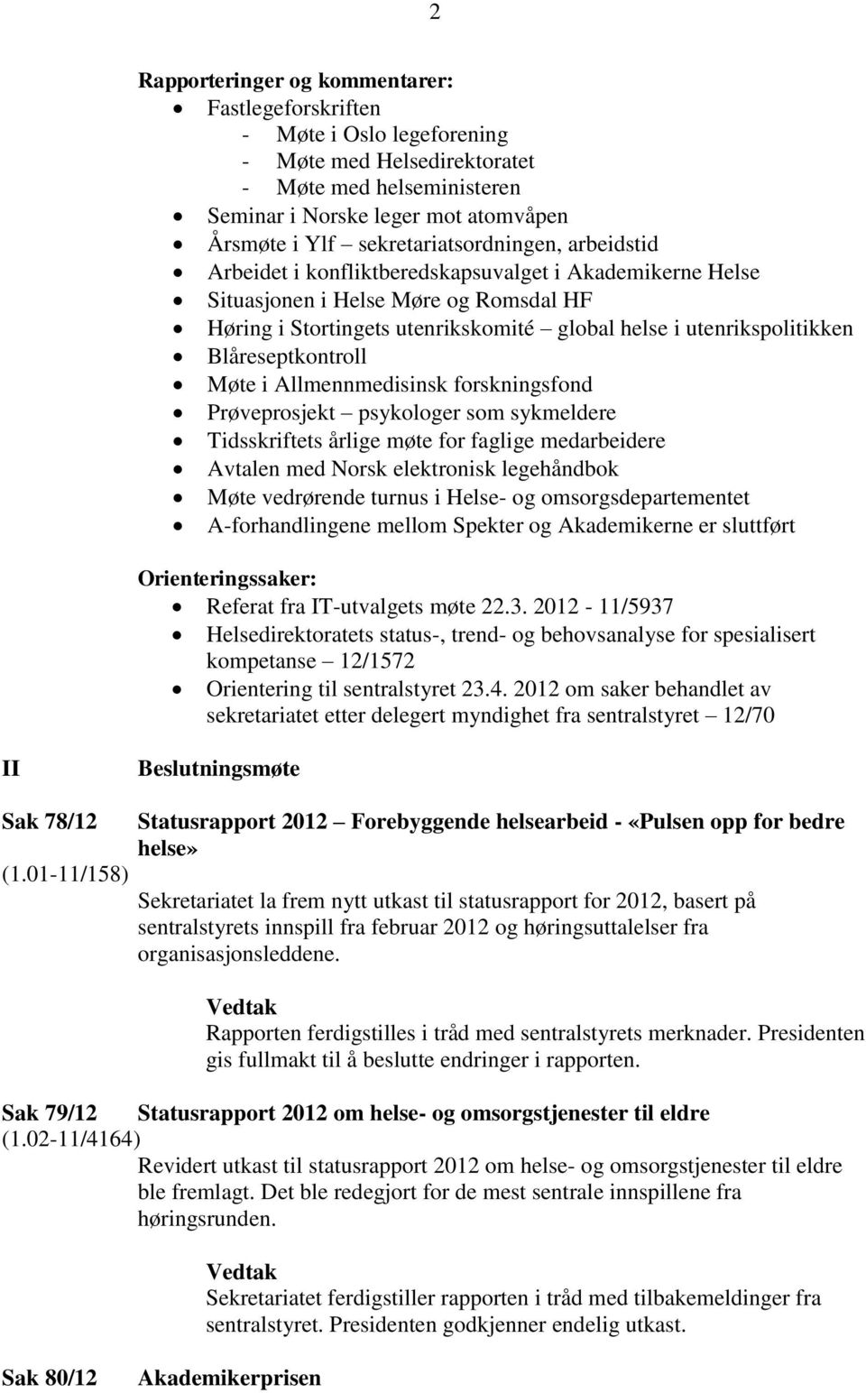 utenrikspolitikken Blåreseptkontroll Møte i Allmennmedisinsk forskningsfond Prøveprosjekt psykologer som sykmeldere Tidsskriftets årlige møte for faglige medarbeidere Avtalen med Norsk elektronisk