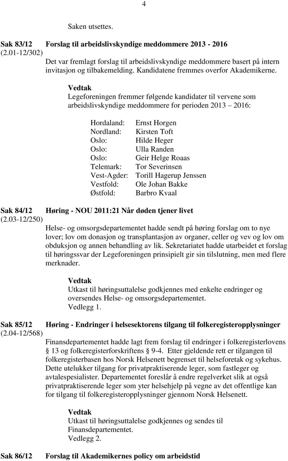 Legeforeningen fremmer følgende kandidater til vervene som arbeidslivskyndige meddommere for perioden 2013 2016: Hordaland: Ernst Horgen Nordland: Kirsten Toft Oslo: Hilde Heger Oslo: Ulla Randen