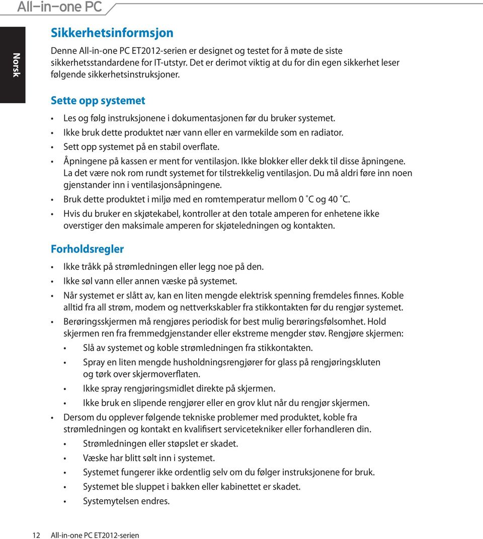 Sett opp systemet på en stabil overflate. Åpningene på kassen er ment for ventilasjon. Ikke blokker eller dekk til disse åpningene. La det være nok rom rundt systemet for tilstrekkelig ventilasjon.