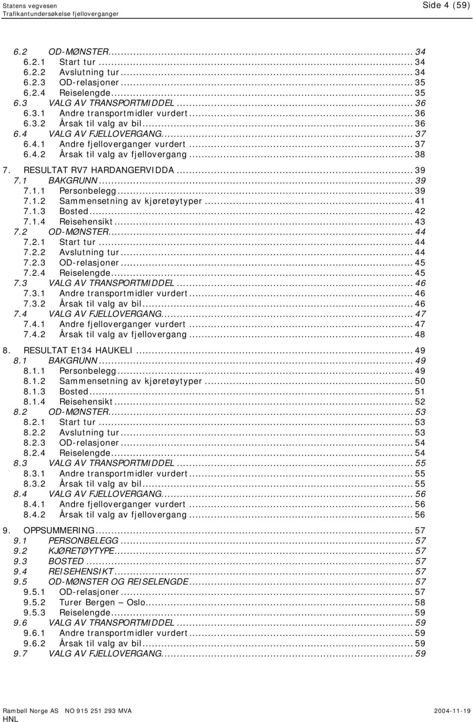 1 BAKGRUNN... 39 7.1.1 Personbelegg... 39 7.1.2 Sammensetning av kjøretøytyper... 41 7.1.3 Bosted... 42 7.1.4 Reisehensikt... 43 7.2 OD-MØNSTER... 44 7.2.1 Start tur... 44 7.2.2 Avslutning tur... 44 7.2.3 OD-relasjoner.