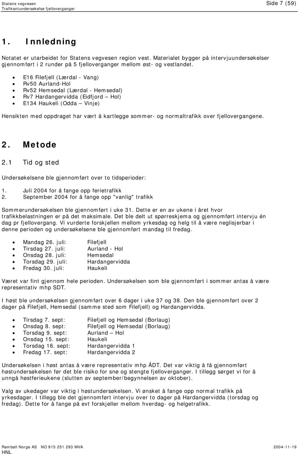 E16 Filefjell (Lærdal - Vang) Rv50 Aurland-Hol Rv52 Hemsedal (Lærdal - Hemsedal) Rv7 Hardangervidda (Eidfjord Hol) E134 Haukeli (Odda Vinje) Hensikten med oppdraget har vært å kartlegge sommer- og