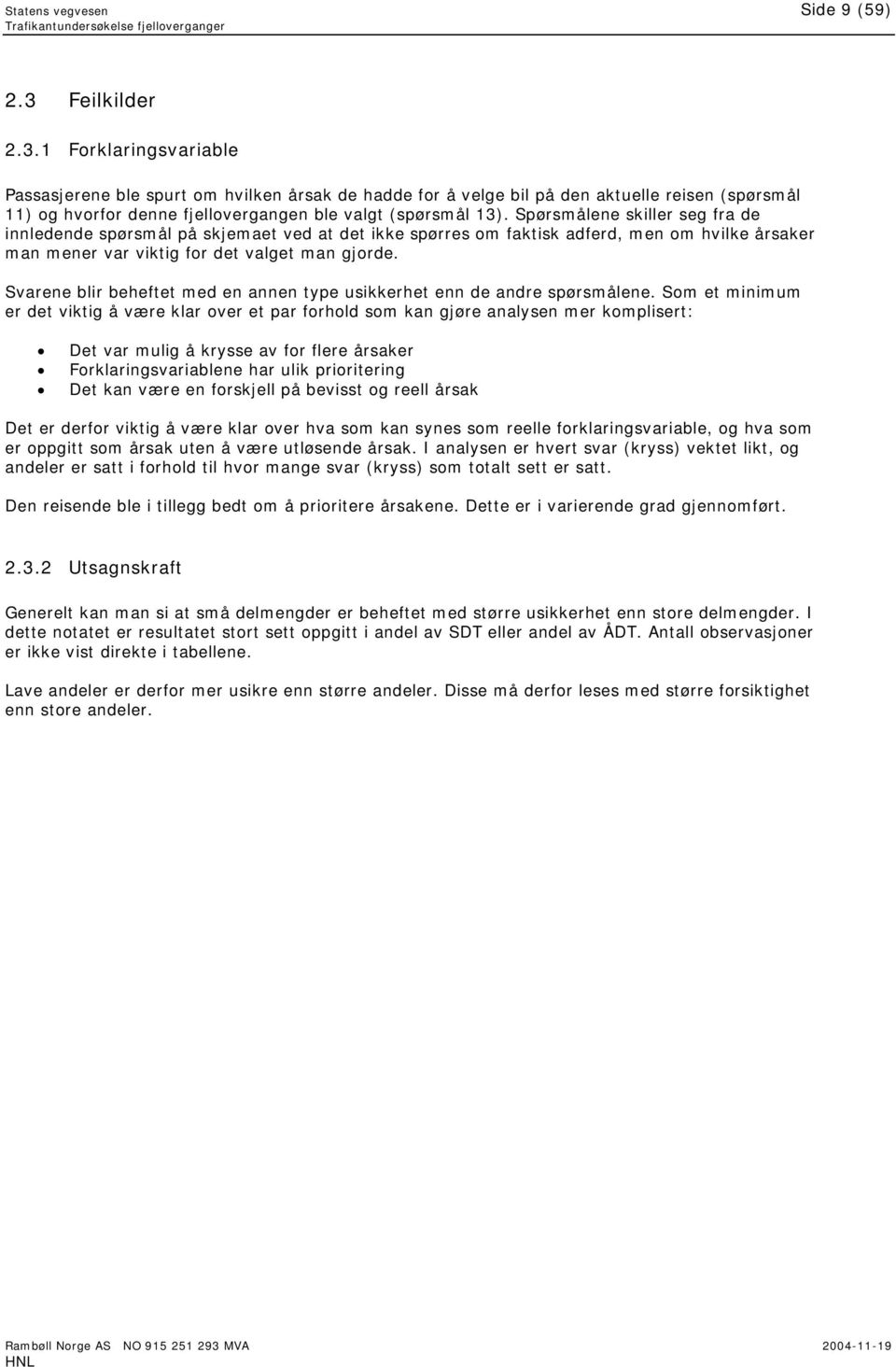 Spørsmålene skiller seg fra de innledende spørsmål på skjemaet ved at det ikke spørres om faktisk adferd, men om hvilke årsaker man mener var viktig for det valget man gjorde.