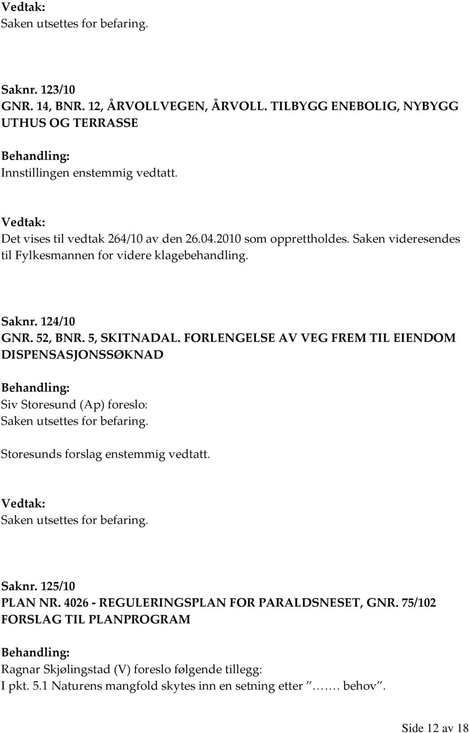 FORLENGELSE AV VEG FREM TIL EIENDOM DISPENSASJONSSØKNAD Siv Storesund (Ap) foreslo: Saken utsettes for befaring. Storesunds forslag enstemmig vedtatt.