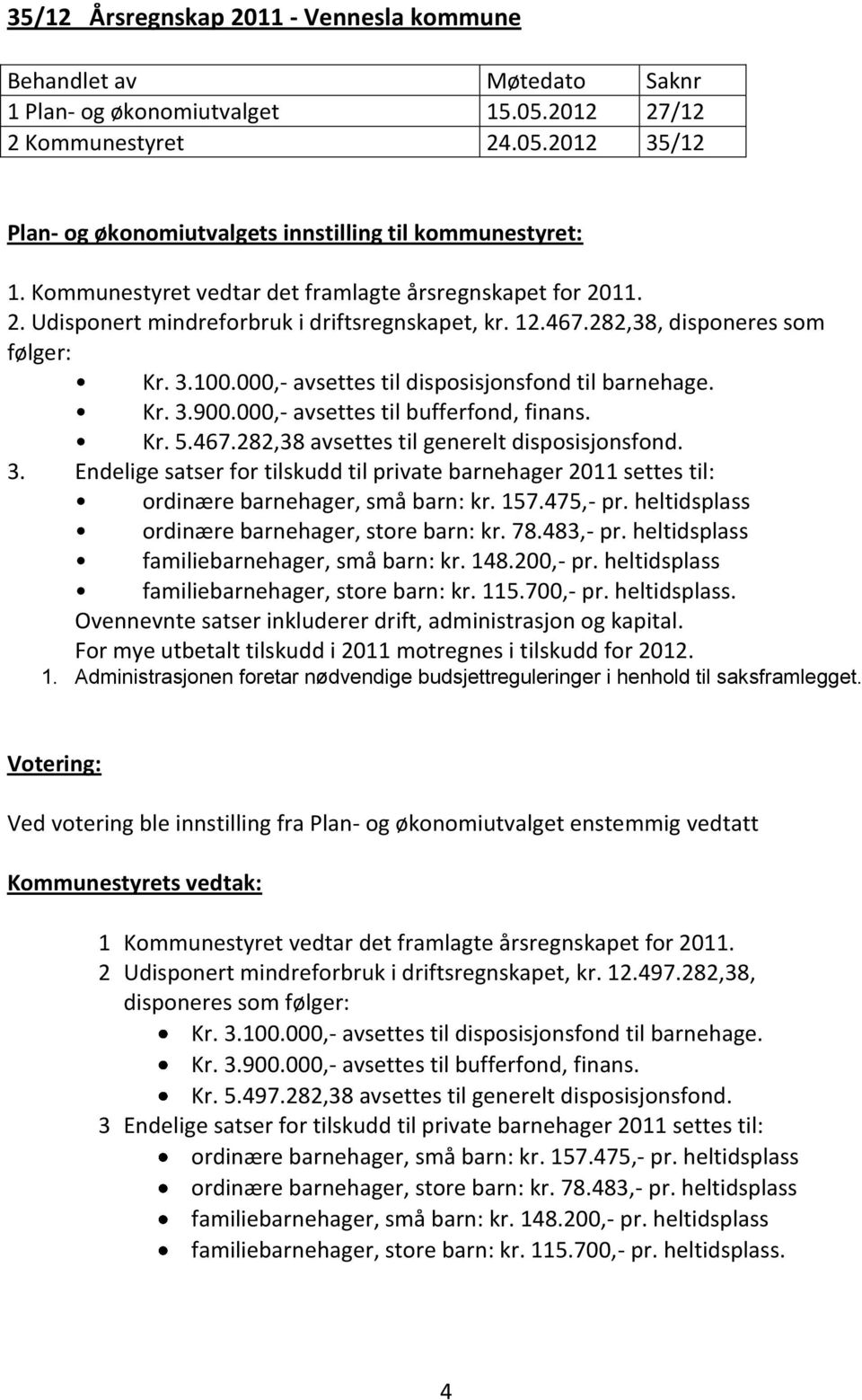 000,- avsettes til disposisjonsfond til barnehage. Kr. 3.900.000,- avsettes til bufferfond, finans. Kr. 5.467.282,38 avsettes til generelt disposisjonsfond. 3. Endelige satser for tilskudd til private barnehager 2011 settes til: ordinære barnehager, små barn: kr.