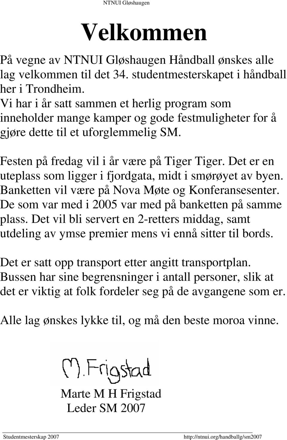 Det er en uteplass som ligger i fjordgata, midt i smørøyet av byen. Banketten vil være på Nova Møte og Konferansesenter. De som var med i 2005 var med på banketten på samme plass.