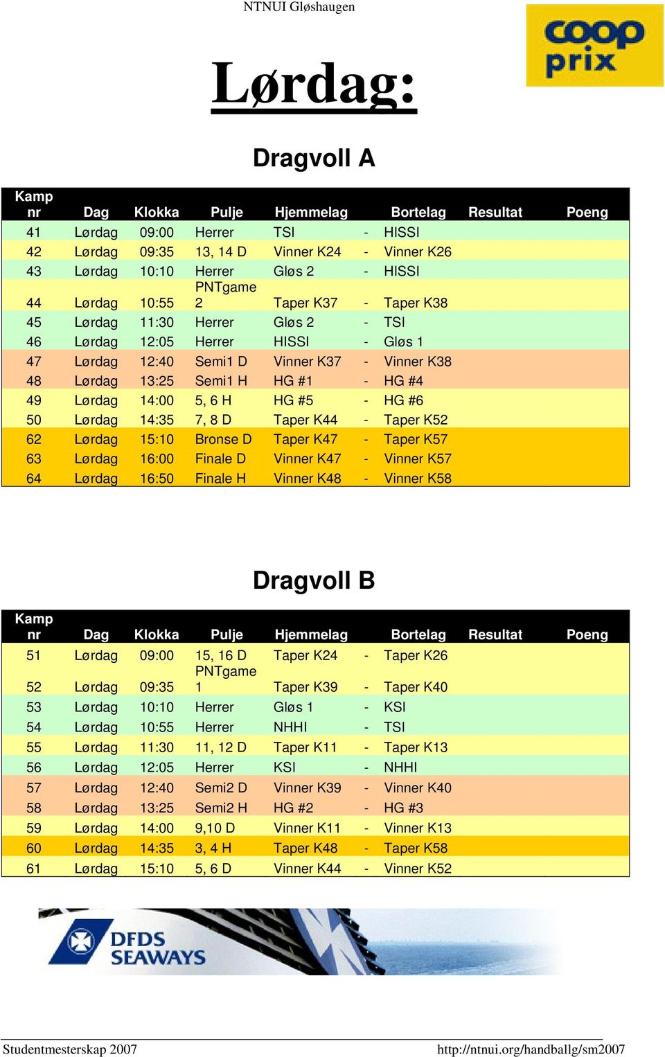 - HG #4 49 Lørdag 14:00 5, 6 H HG #5 - HG #6 50 Lørdag 14:35 7, 8 D Taper K44 - Taper K52 62 Lørdag 15:10 Bronse D Taper K47 - Taper K57 63 Lørdag 16:00 Finale D Vinner K47 - Vinner K57 64 Lørdag