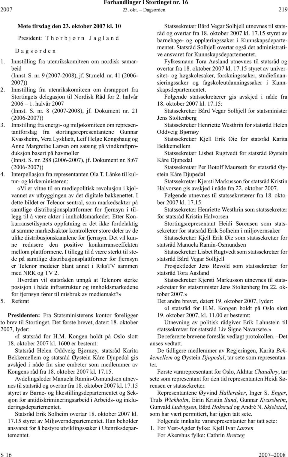 Innstilling fra utenrikskomiteen om årsrapport fra Stortingets delegasjon til Nordisk Råd for 2. halvår 2006 1. halvår 2007 (Innst. S. nr. 8 (2007-2008), jf. Dokument nr. 21 (2006-2007)) 3.