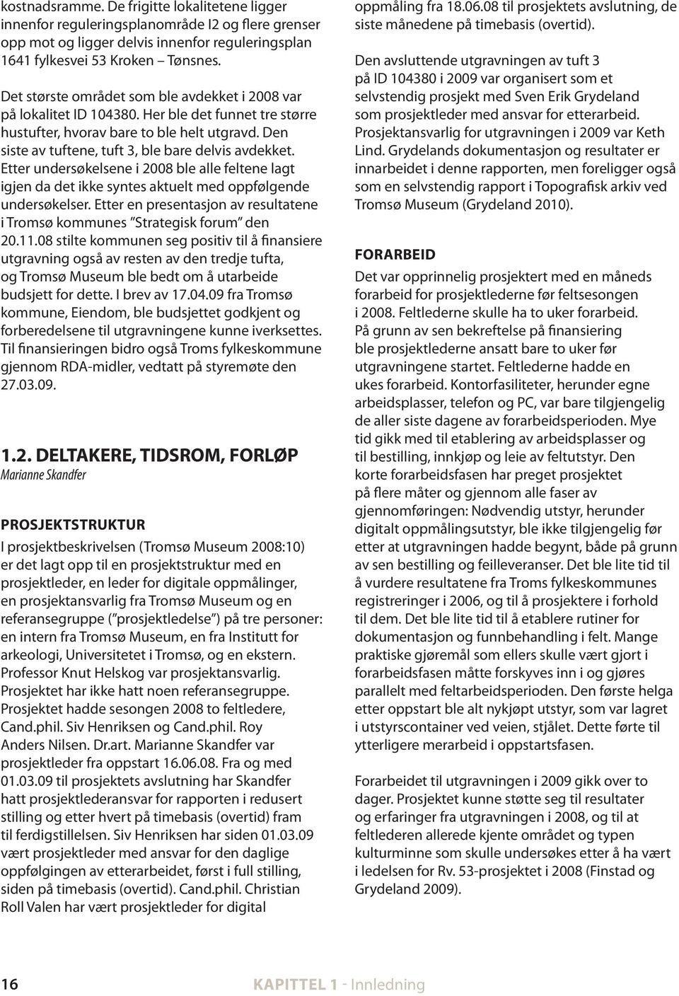 den siste av tuftene, tuft 3, ble bare delvis avdekket. etter undersøkelsene i 2008 ble alle feltene lagt igjen da det ikke syntes aktuelt med oppfølgende undersøkelser.