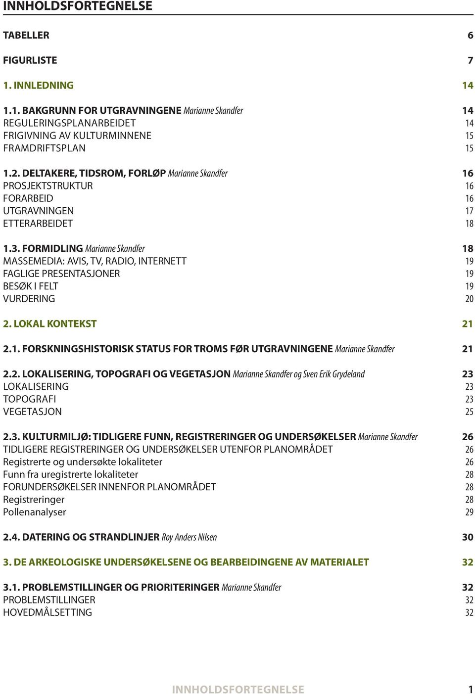 formidling Marianne Skandfer 18 massemedia: avis, tv, RadiO, internett 19 Faglige presentasjoner 19 besøk i Felt 19 vurdering 20 2. lokal KonteKst 21 2.1. forskningshistorisk status for troms før UtgrAVnIngene Marianne Skandfer 21 2.