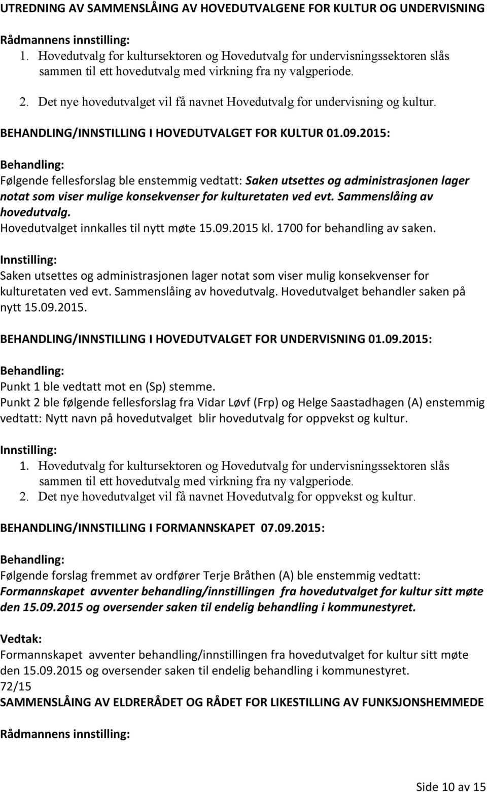 Det nye hovedutvalget vil få navnet Hovedutvalg for undervisning og kultur. BEHANDLING/INNSTILLING I HOVEDUTVALGET FOR KULTUR 01.09.