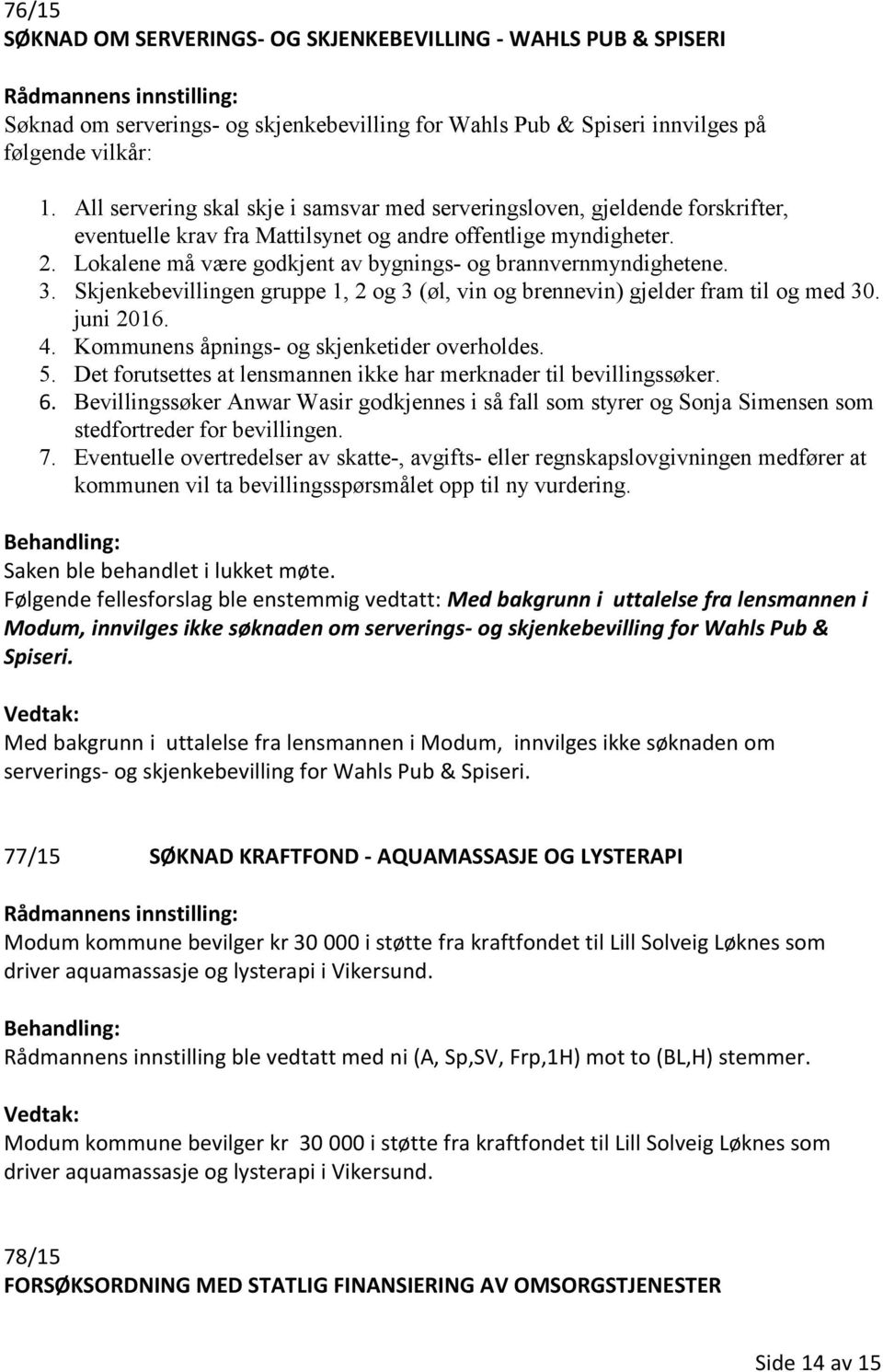 Lokalene må være godkjent av bygnings- og brannvernmyndighetene. 3. Skjenkebevillingen gruppe 1, 2 og 3 (øl, vin og brennevin) gjelder fram til og med 30. juni 2016. 4.