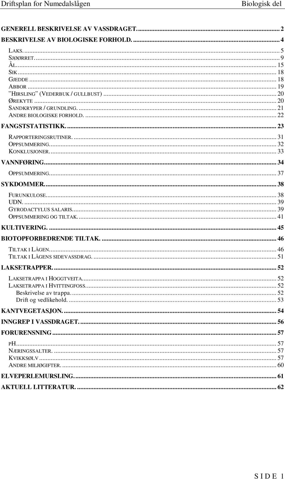 ... 37 SYKDOMMER.... 38 FURUNKULOSE.... 38 UDN.... 39 GYRODACTYLUS SALARIS... 39 OPPSUMMERING OG TILTAK.... 41 KULTIVERING.... 45 BIOTOPFORBEDRENDE TILTAK.... 46 TILTAK I LÅGEN.